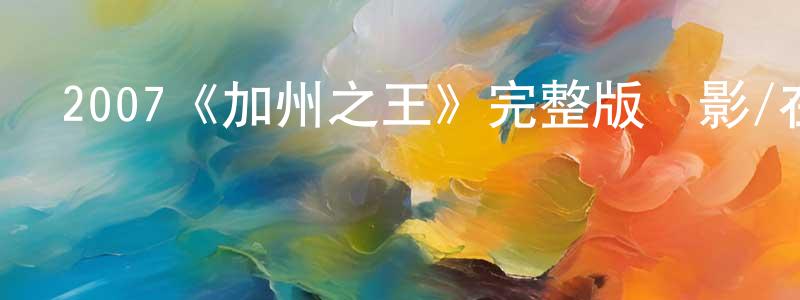 程芳的動漫綜藝大全,2007《加州之王》完整版電影/在線觀看/百度云-美劇天堂